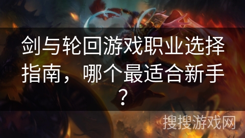 剑与轮回游戏职业选择指南，哪个最适合新手？