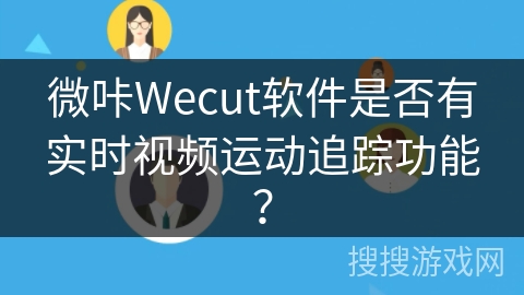 微咔Wecut软件是否有实时视频运动追踪功能? 微咔Wecut软件是否有实时视频运动追踪功能?
