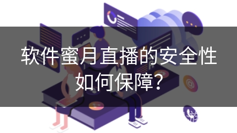 软件蜜月直播的安全性如何保障? 软件蜜月直播的安全性如何保障?