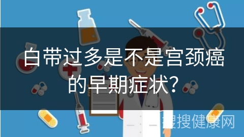 白带过多是不是宫颈癌的早期症状？