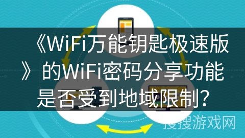 《WiFi万能钥匙极速版》的WiFi密码分享功能是否受到地域限制? 《WiFi万能钥匙极速版》的WiFi密码分享功能是否受到地域限制?