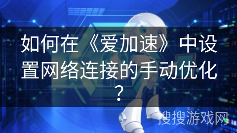 如何在《爱加速》中设置网络连接的手动优化？