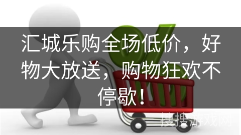汇城乐购全场低价，好物大放送，购物狂欢不停歇！