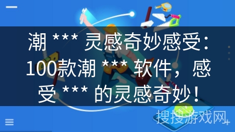 潮 *** 灵感奇妙感受：100款潮 *** 软件，感受 *** 的灵感奇妙！