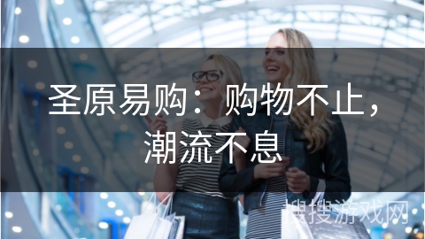 圣原易购：购物不止，潮流不息