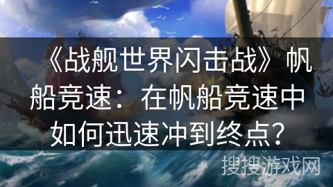 《战舰世界闪击战》帆船竞速：在帆船竞速中如何迅速冲到终点？
