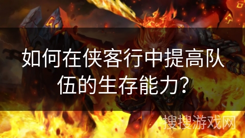 如何在侠客行中提高队伍的生存能力? 如何在侠客行中提高队伍的生存能力?