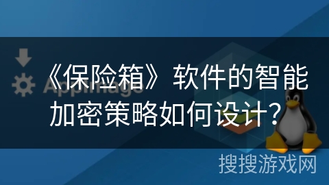 《保险箱》软件的智能加密策略如何设计? 《保险箱》软件的智能加密策略如何设计?