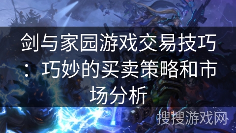 剑与家园游戏交易技巧：巧妙的买卖策略和市场分析