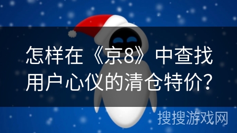 怎样在《京8》中查找用户心仪的清仓特价? 怎样在《京8》中查找用户心仪的清仓特价?