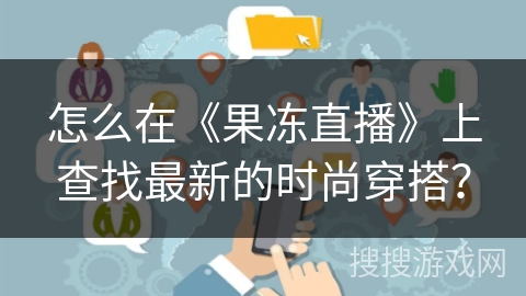怎么在《果冻直播》上查找最新的时尚穿搭? 怎么在《果冻直播》上查找最新的时尚穿搭?