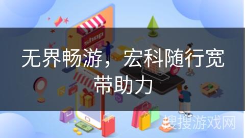 无界畅游，宏科随行宽带助力