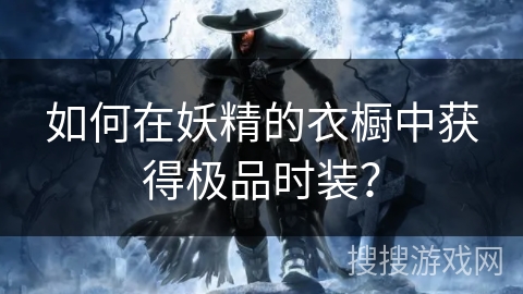 如何在妖精的衣橱中获得极品时装？