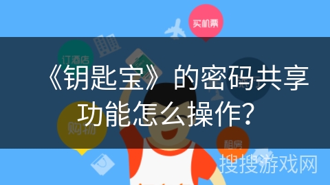 《钥匙宝》的密码共享功能怎么操作? 《钥匙宝》的密码共享功能怎么操作?