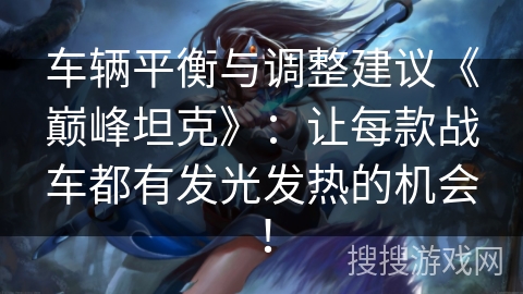 车辆平衡与调整建议《巅峰坦克》：让每款战车都有发光发热的机会！