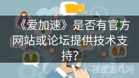 《爱加速》是否有官方网站或论坛提供技术支持？
