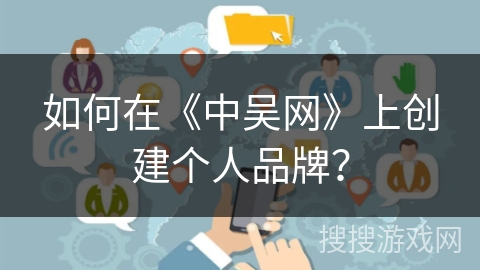 如何在《中吴网》上创建个人品牌? 如何在《中吴网》上创建个人品牌?