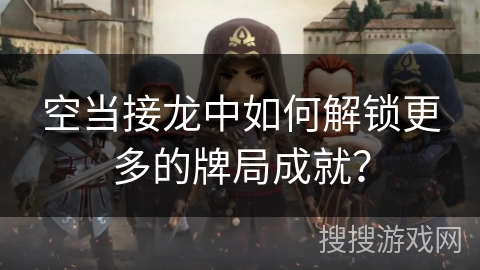 空当接龙中如何解锁更多的牌局成就? 空当接龙中如何解锁更多的牌局成就?