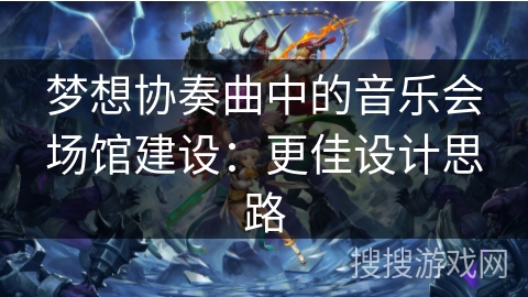 梦想协奏曲中的音乐会场馆建设:更佳设计思路 梦想协奏曲中的音乐会场馆建设:更佳设计思路