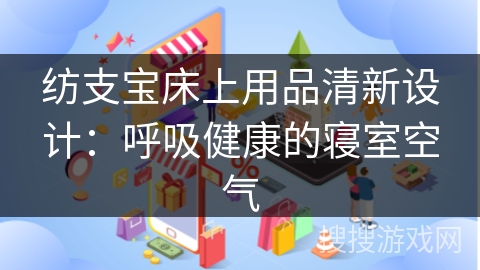 纺支宝床上用品清新设计：呼吸健康的寝室空气
