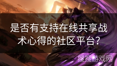 是否有支持在线共享战术心得的社区平台? 是否有支持在线共享战术心得的社区平台?