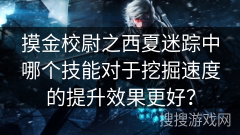 摸金校尉之西夏迷踪中哪个技能对于挖掘速度的提升效果更好？