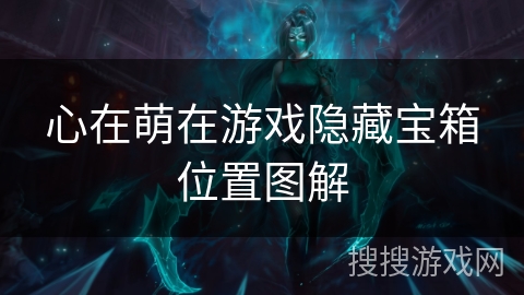 心在萌在游戏隐藏宝箱位置图解 心在萌在游戏隐藏宝箱位置图解