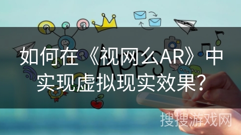 如何在《视网么AR》中实现虚拟现实效果? 如何在《视网么AR》中实现虚拟现实效果?