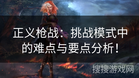 正义枪战:挑战模式中的难点与要点分析! 正义枪战:挑战模式中的难点与要点分析!
