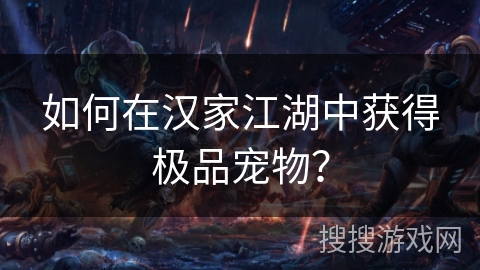 如何在汉家江湖中获得极品宠物？