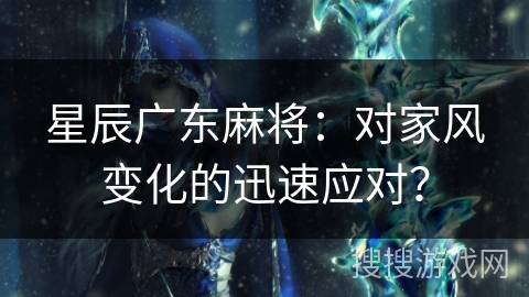 星辰广东麻将:对家风变化的迅速应对? 星辰广东麻将:对家风变化的迅速应对?