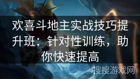 欢喜斗地主实战技巧提升班：针对性训练，助你快速提高