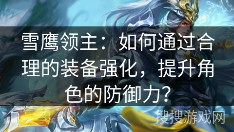 雪鹰领主:如何通过合理的装备强化,提升角色的防御力? 雪鹰领主:如何通过合理的装备强化,提升角色的防御力?