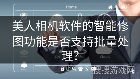 美人相机软件的智能修图功能是否支持批量处理？