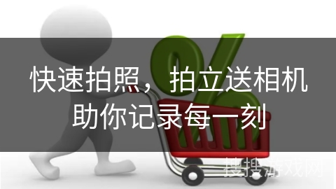 快速拍照，拍立送相机助你记录每一刻
