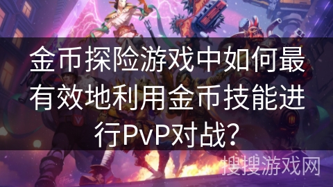 金币探险游戏中如何最有效地利用金币技能进行PvP对战? 金币探险游戏中如何最有效地利用金币技能进行PvP对战?