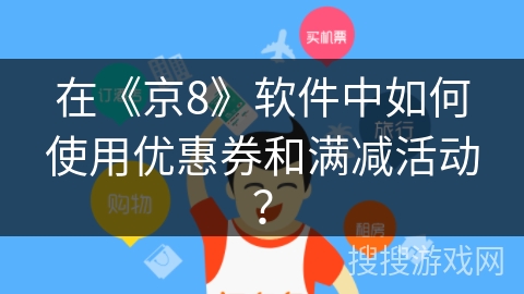 在《京8》软件中如何使用优惠券和满减活动？