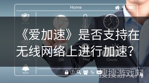 《爱加速》是否支持在无线网络上进行加速? 《爱加速》是否支持在无线网络上进行加速?