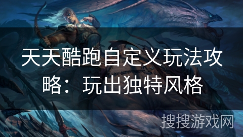 天天酷跑自定义玩法攻略：玩出独特风格