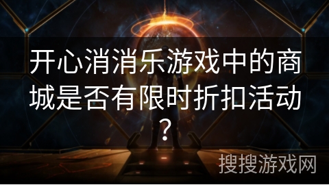 开心消消乐游戏中的商城是否有限时折扣活动？