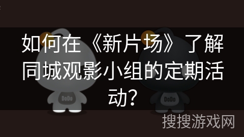 如何在《新片场》了解同城观影小组的定期活动？