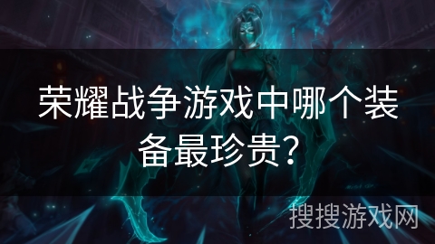 荣耀战争游戏中哪个装备最珍贵？