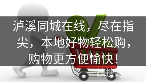 泸溪同城在线，尽在指尖，本地好物轻松购，购物更方便愉快！