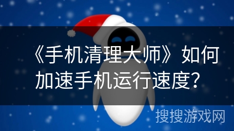 《手机清理大师》如何加速手机运行速度？