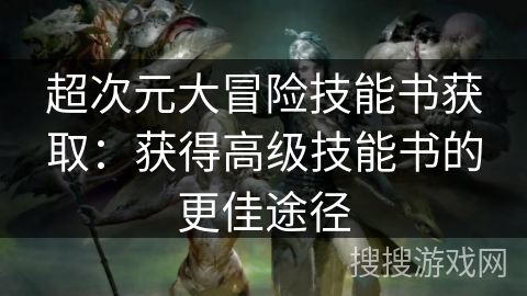 超次元大冒险技能书获取：获得高级技能书的更佳途径