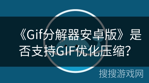 《Gif分解器安卓版》是否支持GIF优化压缩？