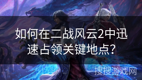 如何在二战风云2中迅速占领关键地点？