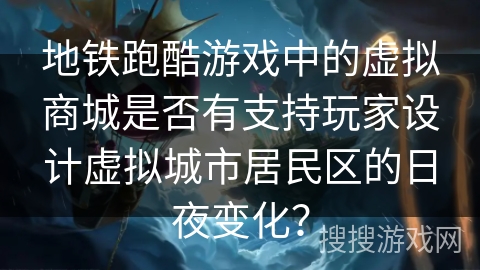 地铁跑酷游戏中的虚拟商城是否有支持玩家设计虚拟城市居民区的日夜变化？