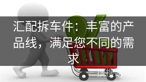 汇配拆车件：丰富的产品线，满足您不同的需求