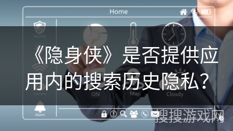 《隐身侠》是否提供应用内的搜索历史隐私？